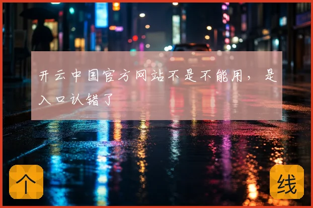开云中国官方网站不是不能用，是入口认错了