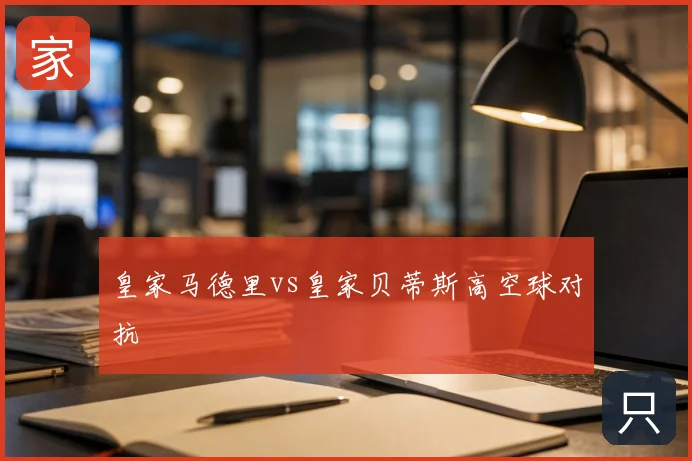 皇家马德里vs皇家贝蒂斯高空球对抗