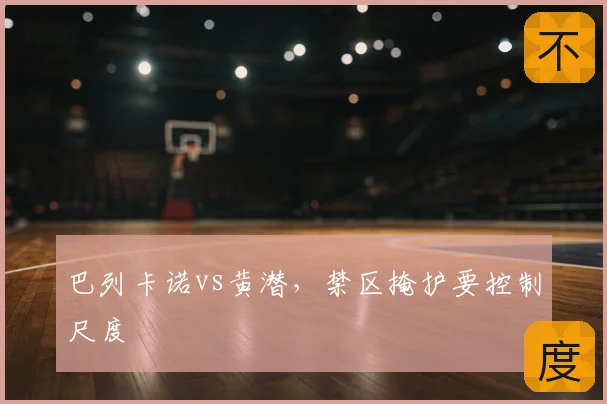 巴列卡诺vs黄潜，禁区掩护要控制尺度