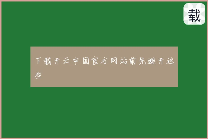 下载开云中国官方网站前先避开这些